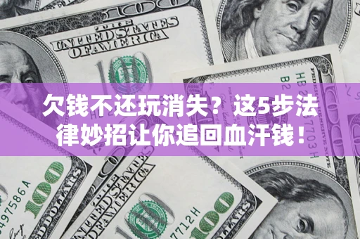 武汉欠钱不还玩消失?这5步法律妙招让你追回血汗钱! 武汉欠钱不还玩消失?这5步法律妙招让你追回血汗钱!