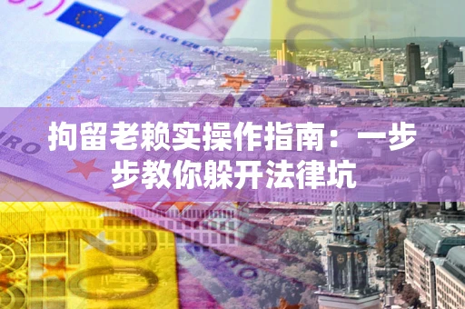 武汉拘留老赖实操作指南:一步步教你躲开法律坑 武汉拘留老赖实操作指南:一步步教你躲开法律坑