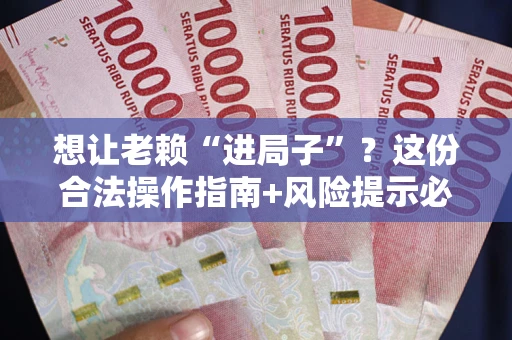 武汉想让老赖“进局子”?这份合法操作指南+风险提示必须看! 武汉想让老赖“进局子”?这份合法操作指南+风险提示必须看!