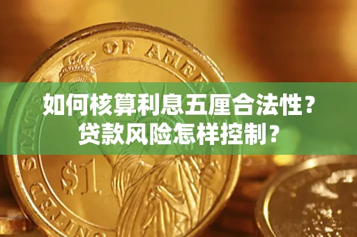 武汉如何核算利息五厘合法性?贷款风险怎样控制? 武汉如何核算利息五厘合法性?贷款风险怎样控制?