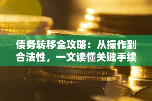 武汉债务转移全攻略:从操作到合法性,一文读懂关键手续! 武汉债务转移全攻略:从操作到合法性,一文读懂关键手续!