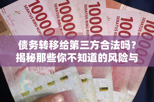 武汉债务转移给第三方合法吗?揭秘那些你不知道的风险与防护技巧 武汉债务转移给第三方合法吗?揭秘那些你不知道的风险与防护技巧