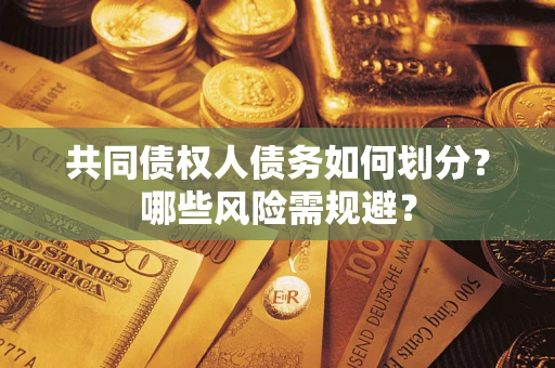 武汉共同债权人债务如何划分?哪些风险需规避? 武汉共同债权人债务如何划分?哪些风险需规避?