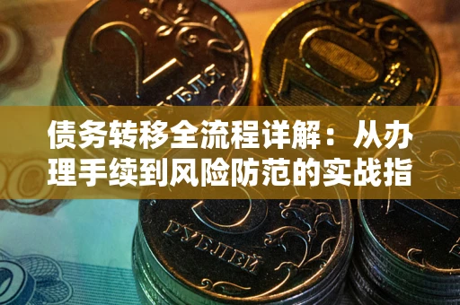 武汉债务转移全流程详解:从办理手续到风险防范的实战指南 武汉债务转移全流程详解:从办理手续到风险防范的实战指南