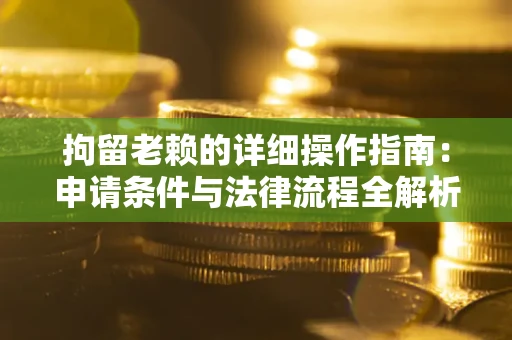 武汉拘留老赖的详细操作指南:申请条件与法律流程全解析 武汉拘留老赖的详细操作指南:申请条件与法律流程全解析