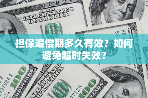 武汉担保追偿期多久有效?如何避免超时失效? 武汉担保追偿期多久有效?如何避免超时失效?