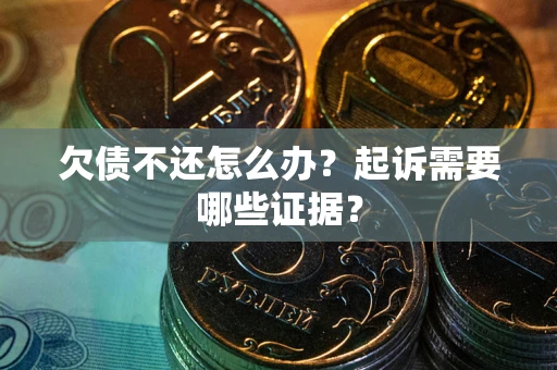 武汉欠债不还怎么办?起诉需要哪些证据? 武汉欠债不还怎么办?起诉需要哪些证据?