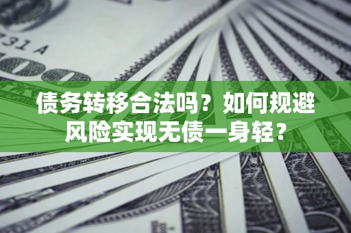 武汉债务转移合法吗?如何规避风险实现无债一身轻? 武汉债务转移合法吗?如何规避风险实现无债一身轻?