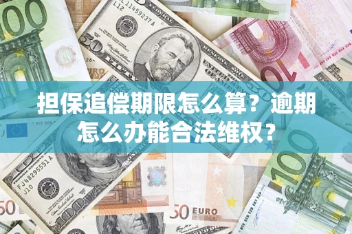 武汉担保追偿期限怎么算?逾期怎么办能合法维权? 武汉担保追偿期限怎么算?逾期怎么办能合法维权?