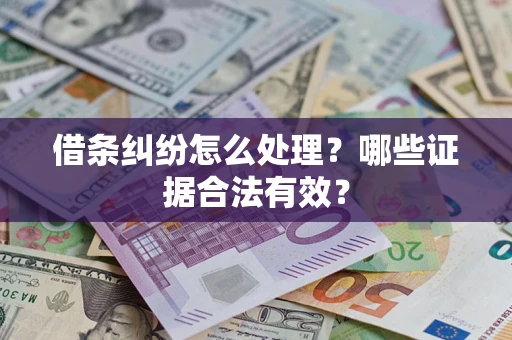武汉借条纠纷怎么处理?哪些证据合法有效? 武汉借条纠纷怎么处理?哪些证据合法有效?