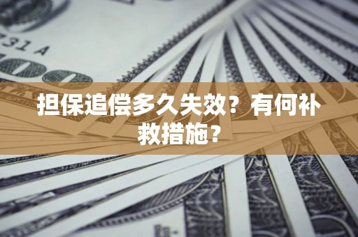 武汉担保追偿多久失效?有何补救措施? 武汉担保追偿多久失效?有何补救措施?