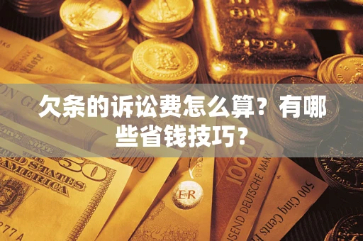 武汉欠条的诉讼费怎么算?有哪些省钱技巧? 武汉欠条的诉讼费怎么算?有哪些省钱技巧?