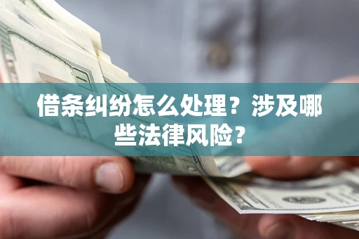 武汉借条纠纷怎么处理?涉及哪些法律风险? 武汉借条纠纷怎么处理?涉及哪些法律风险?