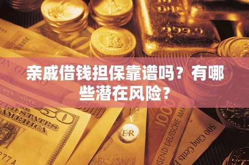 武汉亲戚借钱担保靠谱吗?有哪些潜在风险? 武汉亲戚借钱担保靠谱吗?有哪些潜在风险?