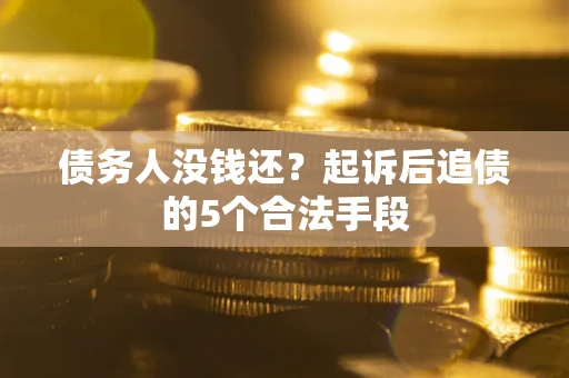 武汉债务人没钱还?起诉后追债的5个合法手段 武汉债务人没钱还?起诉后追债的5个合法手段