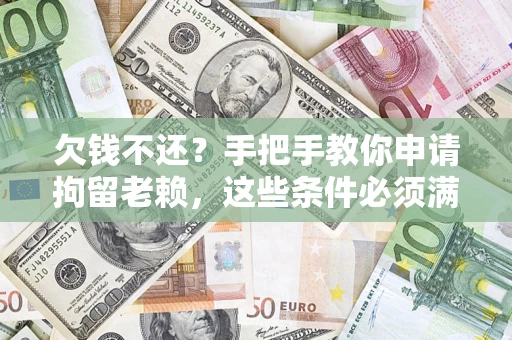 武汉欠钱不还?手把手教你申请拘留老赖,这些条件必须满足! 武汉欠钱不还?手把手教你申请拘留老赖,这些条件必须满足!
