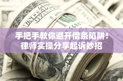 武汉手把手教你避开借条陷阱!律师实操分享起诉妙招 武汉手把手教你避开借条陷阱!律师实操分享起诉妙招