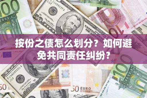 武汉按份之债怎么划分?如何避免共同责任纠纷? 武汉按份之债怎么划分?如何避免共同责任纠纷?