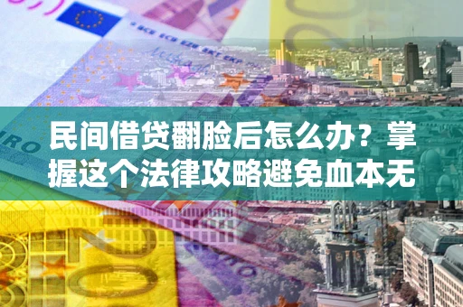 武汉民间借贷翻脸后怎么办?掌握这个法律攻略避免血本无归 武汉民间借贷翻脸后怎么办?掌握这个法律攻略避免血本无归