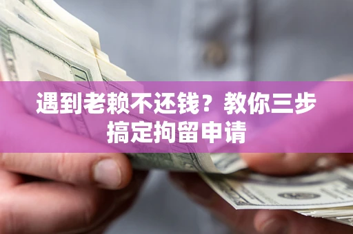 武汉遇到老赖不还钱?教你三步搞定拘留申请 武汉遇到老赖不还钱?教你三步搞定拘留申请